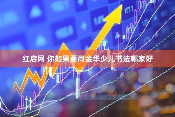 红启网 你如果要问金华少儿书法哪家好