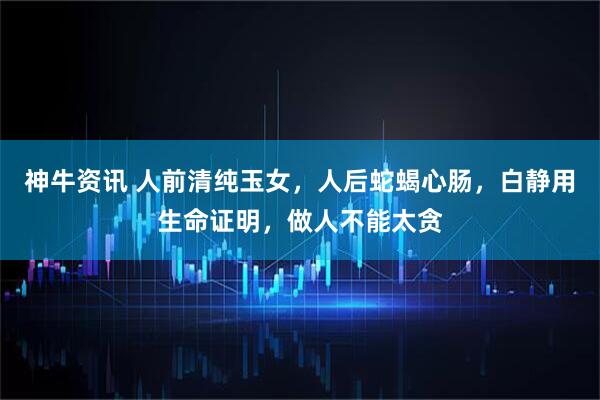 神牛资讯 人前清纯玉女，人后蛇蝎心肠，白静用生命证明，做人不能太贪