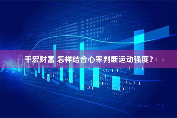 千宏财富 怎样结合心率判断运动强度？