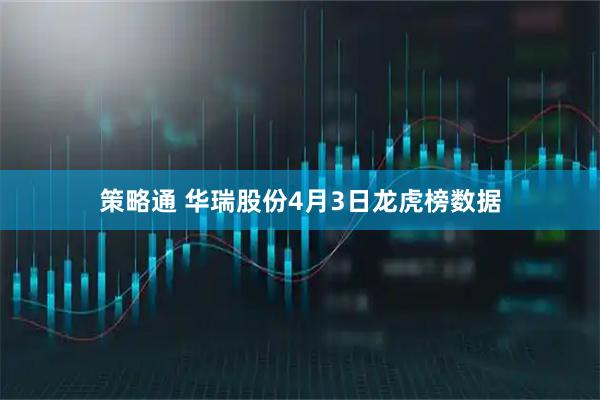策略通 华瑞股份4月3日龙虎榜数据