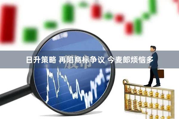日升策略 再陷商标争议 今麦郎烦恼多