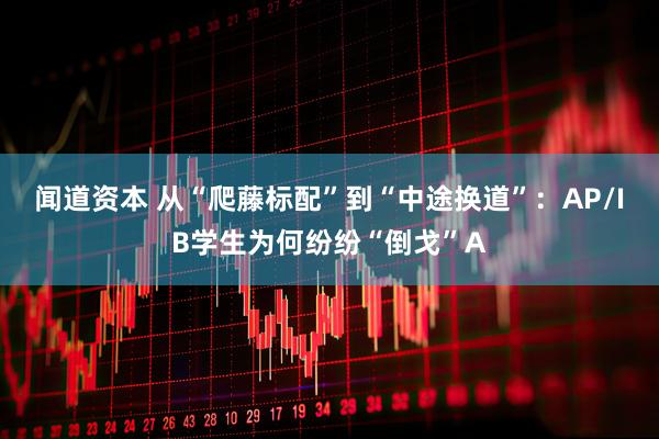 闻道资本 从“爬藤标配”到“中途换道”：AP/IB学生为何纷纷“倒戈”A