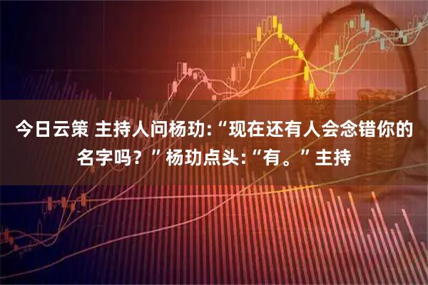 今日云策 主持人问杨玏:“现在还有人会念错你的名字吗？”杨玏点头:“有。”主持