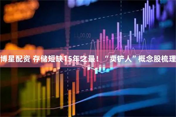博星配资 存储短缺15年之最!“卖铲人”概念股梳理