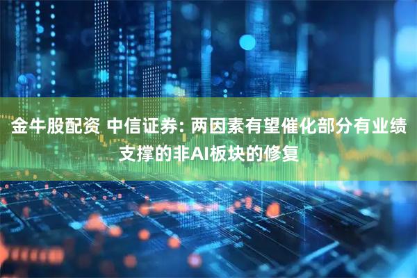 金牛股配资 中信证券: 两因素有望催化部分有业绩支撑的非AI板块的修复