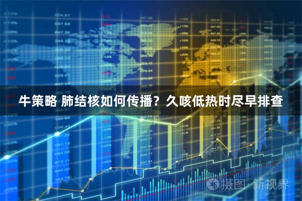 牛策略 肺结核如何传播?久咳低热时尽早排查