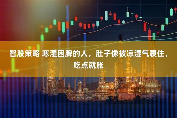 智股策略 寒湿困脾的人,肚子像被凉湿气裹住,吃点就胀