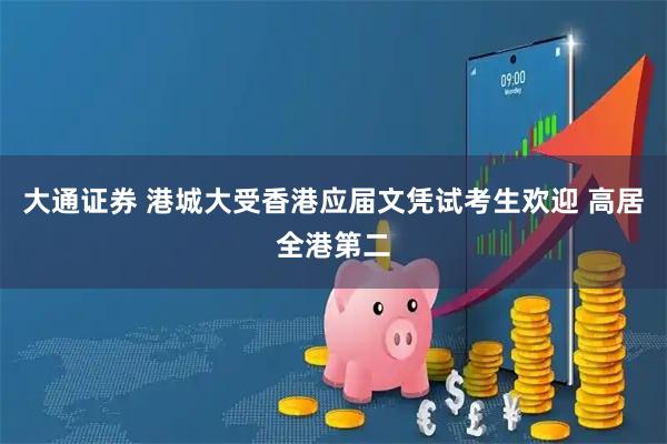 大通证券 港城大受香港应届文凭试考生欢迎 高居全港第二