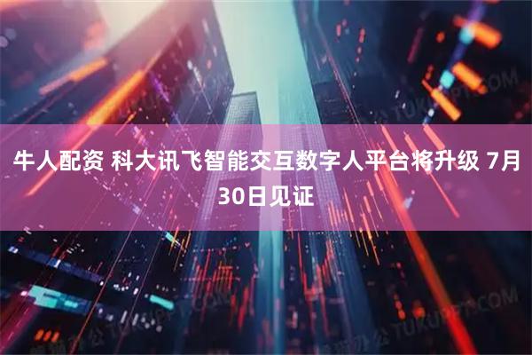 牛人配资 科大讯飞智能交互数字人平台将升级 7月30日见证