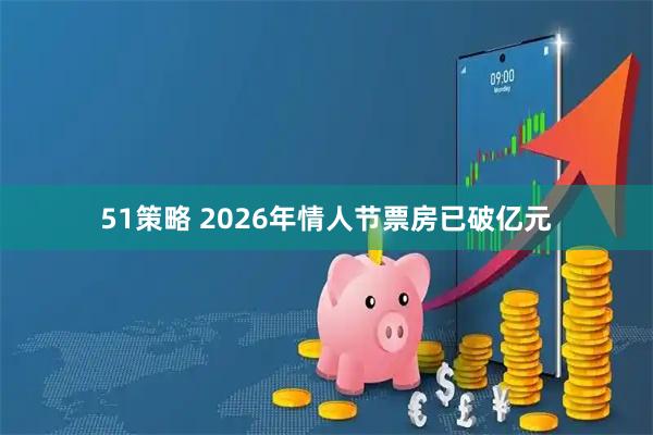 51策略 2026年情人节票房已破亿元