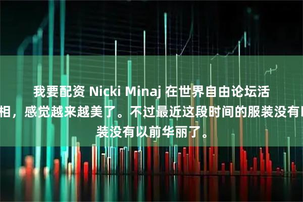 我要配资 Nicki Minaj 在世界自由论坛活动上惊艳亮相，感觉越来越美了。不过最近这段时间的服装没有以前华丽了。