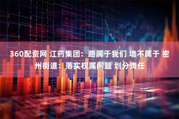 360配资网 江药集团：路属于我们 墙不属于 密州街道：落实权属问题 划分责任