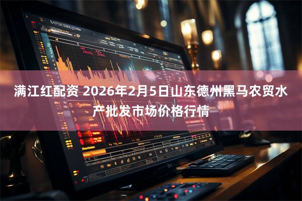 满江红配资 2026年2月5日山东德州黑马农贸水产批发市场价格行情