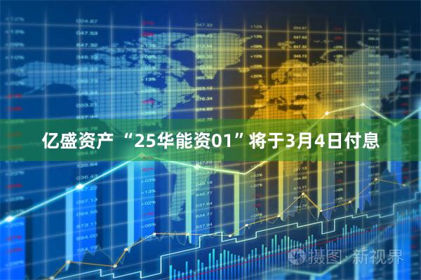 亿盛资产 “25华能资01”将于3月4日付息