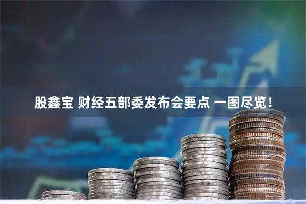 股鑫宝 财经五部委发布会要点 一图尽览！
