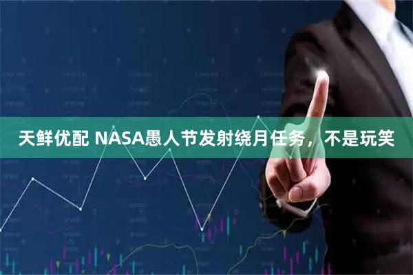 天鲜优配 NASA愚人节发射绕月任务，不是玩笑