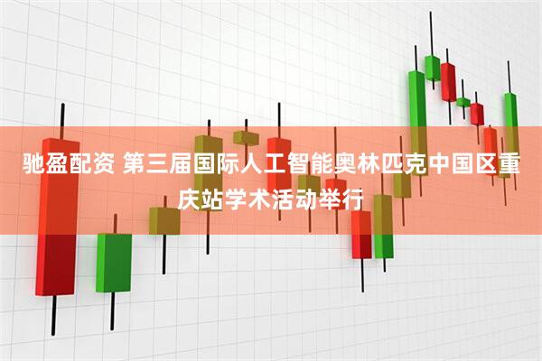 驰盈配资 第三届国际人工智能奥林匹克中国区重庆站学术活动举行