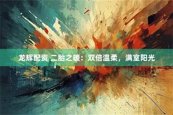龙辉配资 二胎之暖：双倍温柔，满室阳光