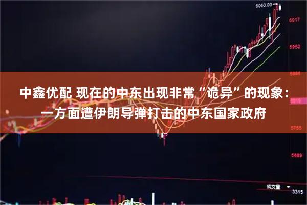 中鑫优配 现在的中东出现非常“诡异”的现象：一方面遭伊朗导弹打击的中东国家政府
