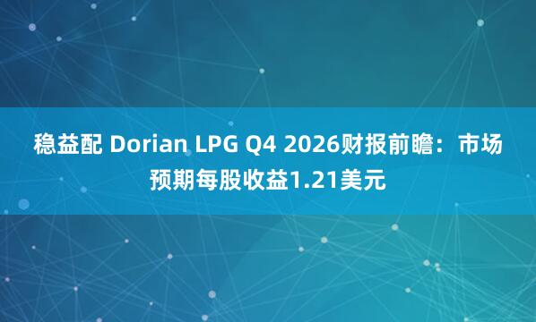 稳益配 Dorian LPG Q4 2026财报前瞻：市场预期每股收益1.21美元