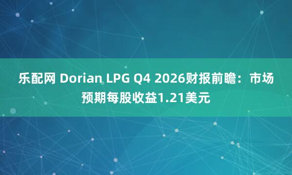 乐配网 Dorian LPG Q4 2026财报前瞻：市场预期每股收益1.21美元