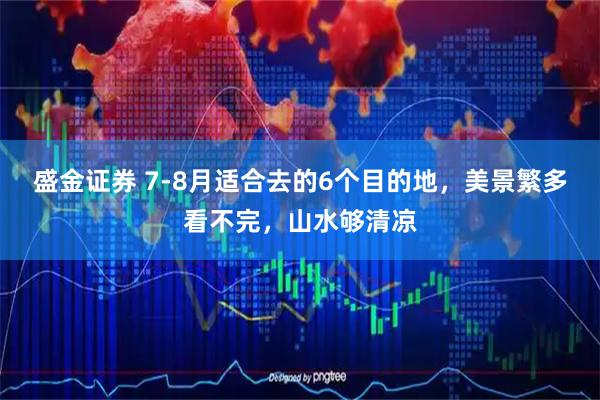 盛金证券 7-8月适合去的6个目的地，美景繁多看不完，山水够清凉
