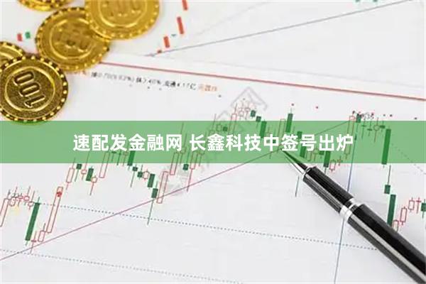 速配发金融网 长鑫科技中签号出炉