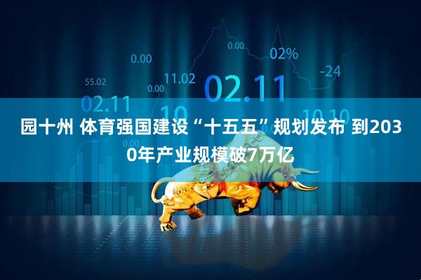 园十州 体育强国建设“十五五”规划发布 到2030年产业规模破7万亿