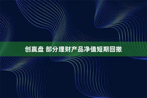 创赢盘 部分理财产品净值短期回撤