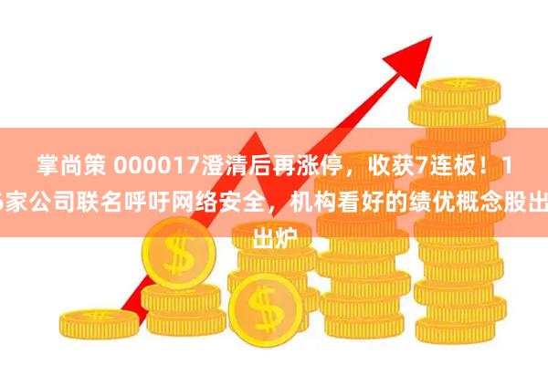 掌尚策 000017澄清后再涨停，收获7连板！116家公司联名呼吁网络安全，机构看好的绩优概念股出炉