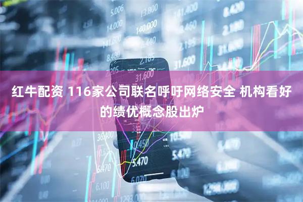 红牛配资 116家公司联名呼吁网络安全 机构看好的绩优概念股出炉