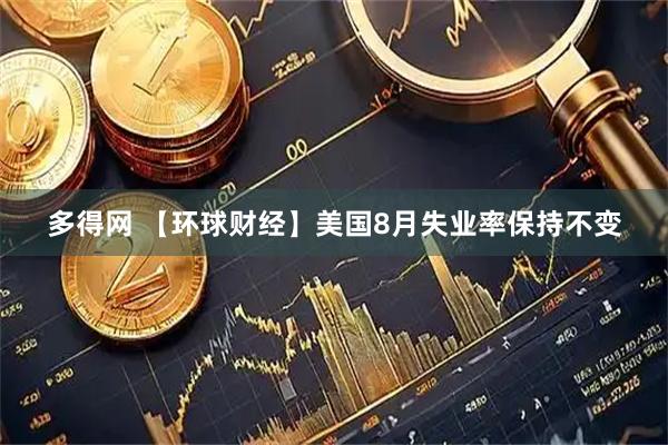 多得网 【环球财经】美国8月失业率保持不变